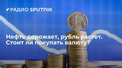 Нефть дорожает, рубль растет. Стоит ли покупать валюту?