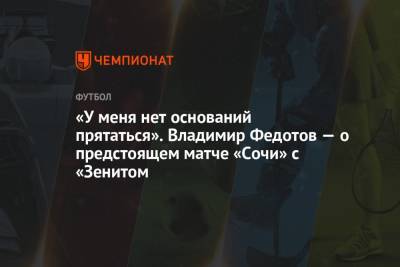 «У меня нет оснований прятаться». Владимир Федотов — о предстоящем матче «Сочи» с «Зенитом