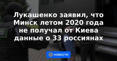 Лукашенко заявил, что Минск летом 2020 года не получал от Киева данные о 33 россиянах