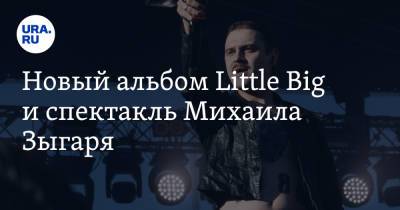 Новый альбом Little Big и спектакль Михаила Зыгаря