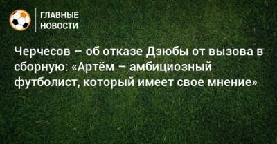 Черчесов – об отказе Дзюбы от вызова в сборную: «Артeм – амбициозный футболист, который имеет свое мнение»