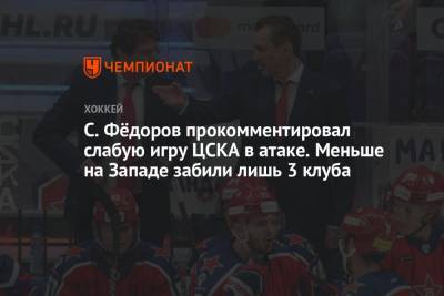 С. Фёдоров прокомментировал слабую игру ЦСКА в атаке. Меньше на Западе забили лишь 3 клуба