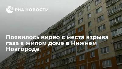Опубликовано видео с места взрыва газа в многоэтажном доме в Нижнем Новгороде