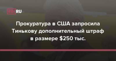 Прокуратура в США запросила Тинькову дополнительный штраф в размере $250 тыс.
