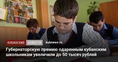 Губернаторскую премию одаренным кубанским школьникам увеличили до 50 тысяч рублей