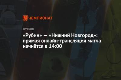 «Рубин» — «Нижний Новгород»: прямая онлайн-трансляция матча начнётся в 14:00