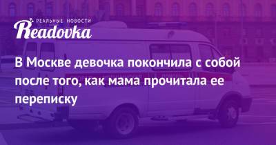 В Москве девочка покончила с собой после того, как мама прочитала ее переписку - readovka.news - Москва