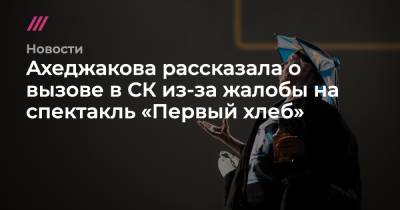 Ахеджакова рассказала о вызове в СК из-за жалобы на спектакль «Первый хлеб»