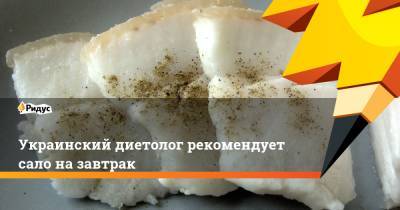 Украинский диетолог рекомендует сало на завтрак