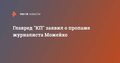 Главред "КП" заявил о пропаже журналиста Можейко