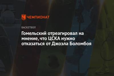 Гомельский отреагировал на мнение, что ЦСКА нужно отказаться от Джоэла Боломбоя