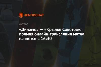 «Динамо» — «Крылья Советов»: прямая онлайн-трансляция матча начнётся в 16:30