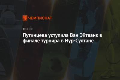 Путинцева уступила Ван Эйтванк в финале турнира в Нур-Султане