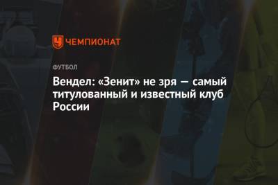 Вендел: «Зенит» не зря — самый титулованный и известный клуб России