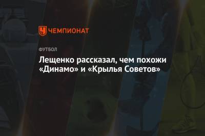 Лещенко рассказал, чем похожи «Динамо» и «Крылья Советов»