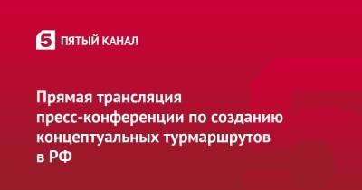 Дмитрий Ялов - Прямая трансляция пресс-конференции по созданию концептуальных турмаршрутов в РФ - 5-tv.ru - Россия - Ленинградская обл. - Санкт-Петербург