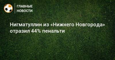 Нигматуллин из «Нижнего Новгорода» отразил 44% пенальти