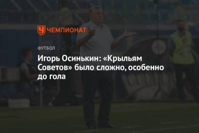 Игорь Осинькин: «Крыльям Советов» было сложно, особенно до гола