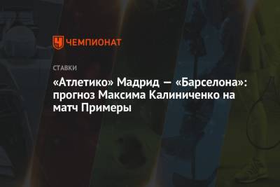 «Атлетико» Мадрид — «Барселона»: прогноз Максима Калиниченко на матч Примеры