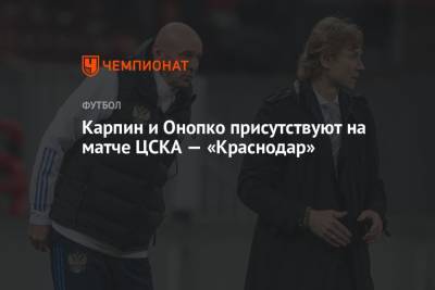 Карпин и Онопко присутствуют на матче ЦСКА — «Краснодар»