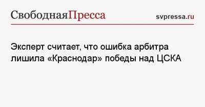 Эксперт считает, что ошибка арбитра лишила «Краснодар» победы над ЦСКА
