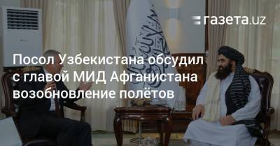 Посол Узбекистана обсудил с главой МИД Афганистана возобновление полётов