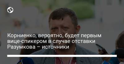 Корниенко, вероятно, будет первым вице-спикером в случае отставки Разумкова – источники
