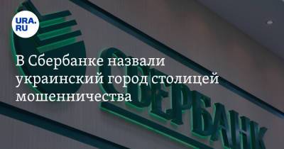 В Сбербанке назвали украинский город столицей мошенничества