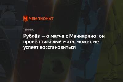 Рублёв — о матче с Маннарино: он провёл тяжёлый матч, может, не успеет восстановиться