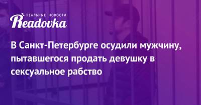 В Санкт-Петербурге осудили мужчину, пытавшегося продать девушку в сексуальное рабство