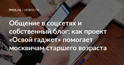 Общение в соцсетях и собственный блог: как проект «Освой гаджет» помогает москвичам старшего возраста