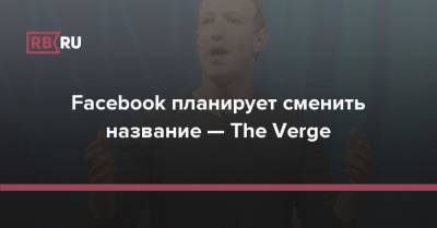 Facebook планирует сменить название — The Verge