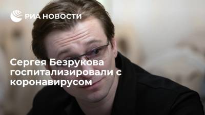 Актера Сергея Безрукова госпитализировали с коронавирусом