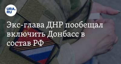 Экс-глава ДНР пообещал включить Донбасс в состав РФ
