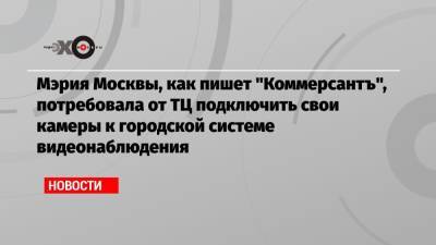 Мэрия Москвы, как пишет «Коммерсантъ», потребовала от ТЦ подключить свои камеры к городской системе видеонаблюдения