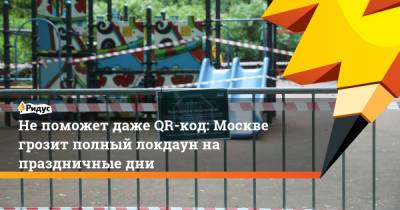 Не поможет даже QR-код: Москве грозит полный локдаун на праздничные дни