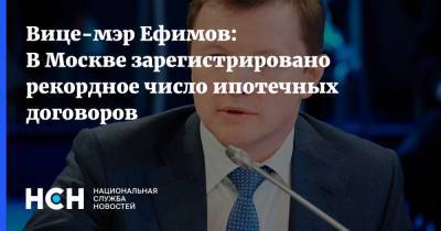 Вице-мэр Ефимов: В Москве зарегистрировано рекордное число ипотечных договоров