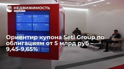 Источник: ориентир купона Setl Group по облигациям от 5 млрд руб составляет 9,45-9,65%
