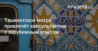 Ташкентское метро привлечёт консультантов с зарубежным опытом