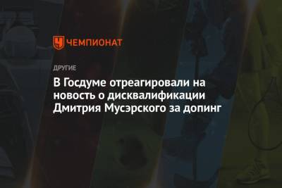 В Госдуме отреагировали на новость о дисквалификации Дмитрия Мусэрского за допинг