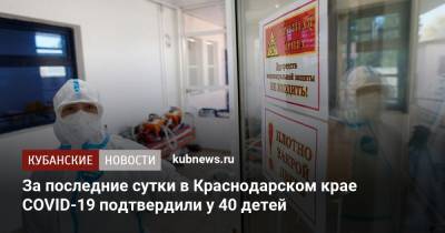 За последние сутки в Краснодарском крае COVID-19 подтвердили у 40 детей