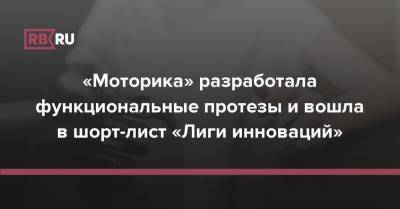 «Моторика» разработала функциональные протезы и вошла в шорт-лист «Лиги инноваций» - rb.ru