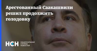 Арестованный Саакашвили решил продолжить голодовку
