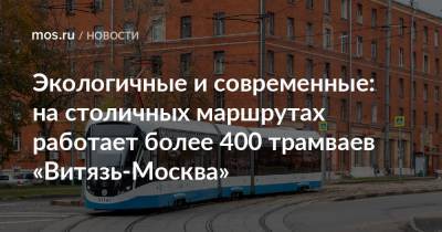 Экологичные и современные: на столичных маршрутах работает более 400 трамваев «Витязь-Москва»
