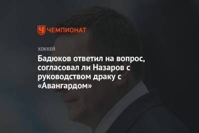 Бадюков ответил на вопрос, согласовал ли Назаров с руководством драку с «Авангардом»
