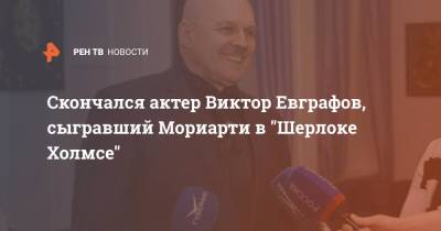 Скончался актер Виктор Евграфов, сыгравший Мориарти в "Шерлоке Холмсе"