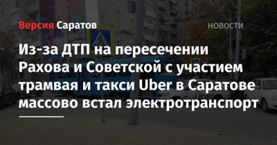 Из-за ДТП на пересечении Рахова и Советской с участием трамвая и такси Uber в Саратове массово встал электротранспорт
