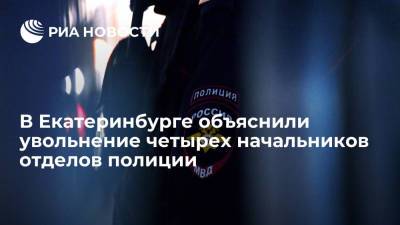 МВД назвало причину увольнений четырех начальников отделов полиции в Екатеринбурге