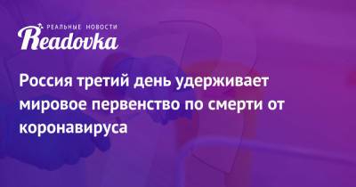 Россия третий день удерживает мировое первенство по смерти от коронавируса