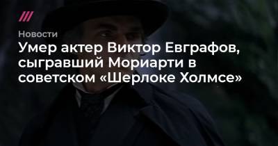 Умер актер Виктор Евграфов, сыгравший Мориарти в советском «Шерлоке Холмсе»